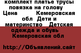 комплект-платье,трусы,повязка на голову. › Цена ­ 300 - Кемеровская обл. Дети и материнство » Детская одежда и обувь   . Кемеровская обл.